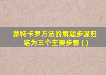 蒙特卡罗方法的解题步骤归结为三个主要步骤 ( )